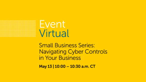 Small Business Series: Navigating Cyber Controls in Your Business webinar on Tuesday, May 13 at 10 a.m.