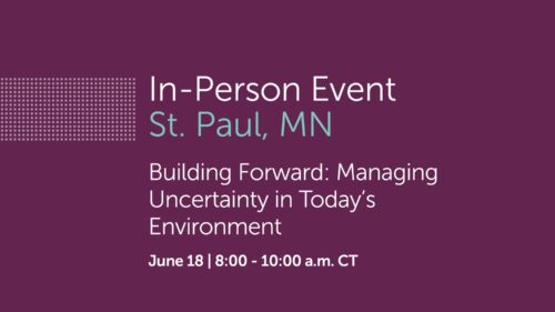In-Person Event St. Paul, MN Building forward: Managing Uncertainty in Today's Environment June 18, 8 a.m. CT
