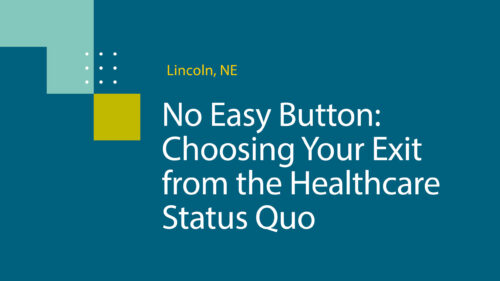 Lincoln, NE. No Easy Button: Choosing You Exit from the Healthcare Status Quo.